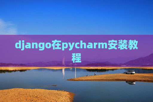 django在pycharm安装教程 django在pycharm安装教程